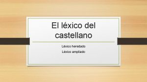 El lxico del castellano Lxico heredado Lxico ampliado