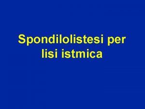 Spondilolistesi per lisi istmica Spondilolisi La spondilolisi una