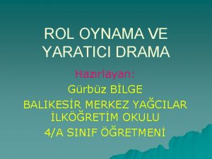 ROL OYNAMA VE YARATICI DRAMA Hazrlayan Grbz BLGE