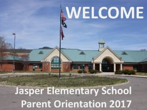 WELCOME Jasper Elementary School Parent Orientation 2017 Jasper