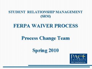 STUDENT RELATIONSHIP MANAGEMENT SRM FERPA WAIVER PROCESS Process