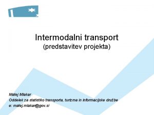 Intermodalni transport predstavitev projekta Matej Mlakar Oddelek za