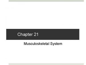 Chapter 21 Musculoskeletal System Musculoskeletal System The musculoskeletal