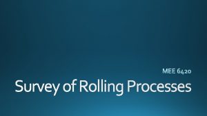 Survey of Rolling Processes Rolling flat rolling Shape