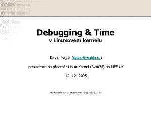 Debugging Time v Linuxovm kernelu David Majda davidmajda