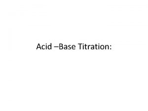 Acid Base Titration Titration In this technique a
