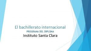 El bachillerato internacional PROGRAMA DEL DIPLOMA Instituto Santa