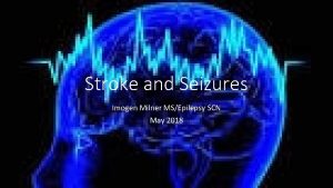 Stroke and Seizures Imogen Milner MSEpilepsy SCN May