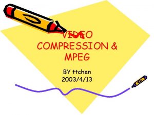VIDEO COMPRESSION MPEG BY ttchen 2003413 Outline VIDEO