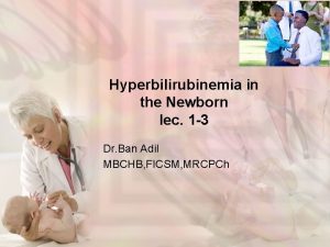 Hyperbilirubinemia in the Newborn lec 1 3 Dr