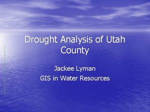 Drought Analysis of Utah County Jackee Lyman GIS