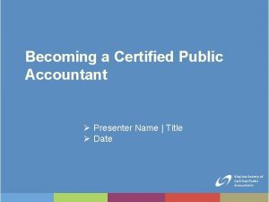 Becoming a Certified Public Accountant Presenter Name Title