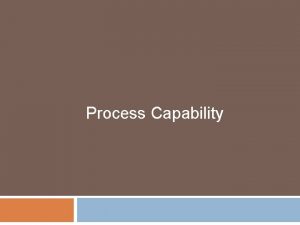 Process Capability Process Capability The natural variation of