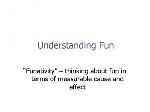 Understanding Fun Funativity thinking about fun in terms