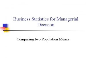 Business Statistics for Managerial Decision Comparing two Population