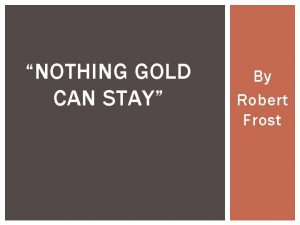 NOTHING GOLD CAN STAY By Robert Frost BEFORE