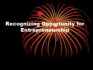 Recognizing Opportunity for Entrepreneurship How is an opportunity