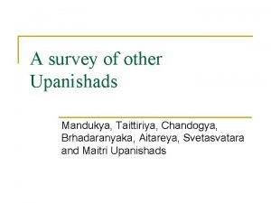 A survey of other Upanishads Mandukya Taittiriya Chandogya