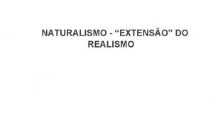 NATURALISMO EXTENSO DO REALISMO Principais caractersticas do Naturalismo