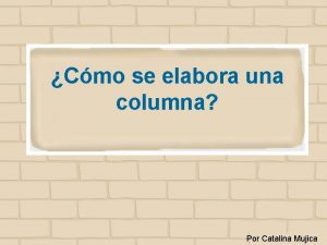 Cmo se elabora una columna Por Catalina Mujica