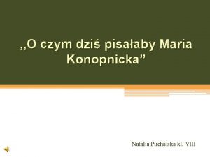 O czym dzi pisaaby Maria Konopnicka Natalia Puchalska