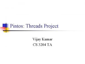 Pintos Threads Project Vijay Kumar CS 3204 TA