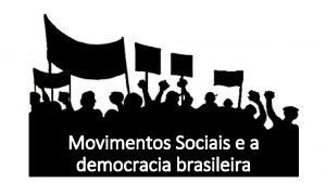 Movimentos Sociais e a democracia brasileira MOVIMENTOS E