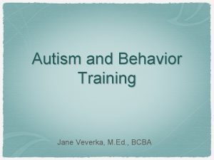 Autism and Behavior Training Jane Veverka M Ed