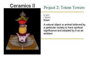 Ceramics II Project 2 Totem Towers totem ttm