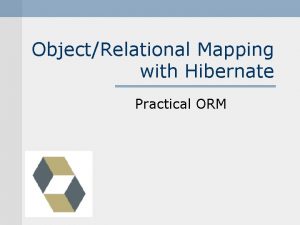 ObjectRelational Mapping with Hibernate Practical ORM Who is