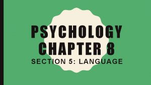 PSYCHOLOGY CHAPTER 8 SECTION 5 LANGUAGE LANGUAGE Language