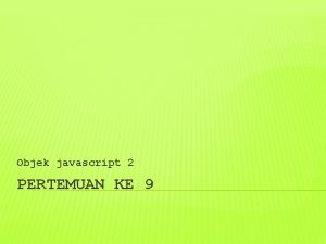 Objek javascript 2 PERTEMUAN KE 9 1 OBJEK