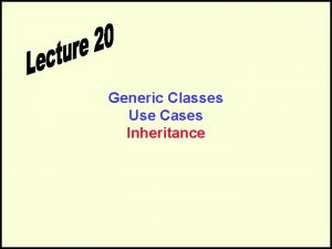 Generic Classes Use Cases Inheritance Generic Classes The