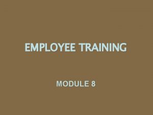EMPLOYEE TRAINING MODULE 8 Introduction Employees perform best