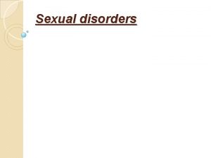 Sexual disorders Sexual disorders Objectives Classify sexual disorders