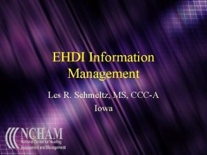 EHDI Information Management Les R Schmeltz MS CCCA