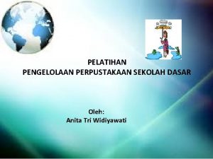 PELATIHAN PENGELOLAAN PERPUSTAKAAN SEKOLAH DASAR Oleh Anita Tri