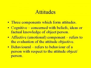 Attitudes Three components which form attitudes Cognitive concerned