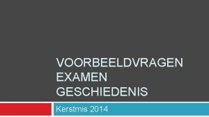 VOORBEELDVRAGEN EXAMEN GESCHIEDENIS Kerstmis 2014 Voorbeeldvragen Beste leerling