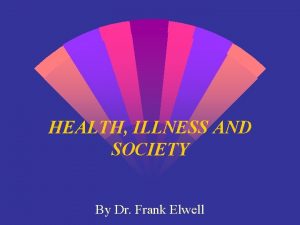 HEALTH ILLNESS AND SOCIETY By Dr Frank Elwell