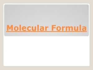Molecular Formula An empirical formula gives the ratio