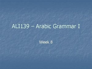 ALI 139 Arabic Grammar I Week 8 Outline