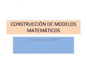 CONSTRUCCIN DE MODELOS MATEMTICOS 15 de enero de