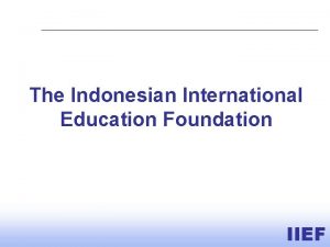 The Indonesian International Education Foundation IIEF Opening minds