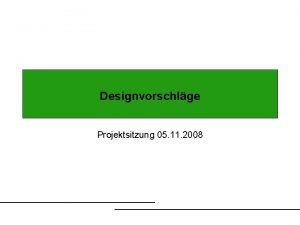 Designvorschlge Projektsitzung 05 11 2008 Outline der heutigen