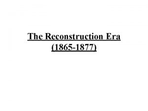 The Reconstruction Era 1865 1877 Reconstruction 1 The