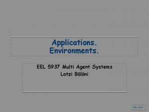 Applications Environments EEL 5937 Multi Agent Systems Lotzi