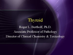 Thyroid Roger L Bertholf Ph D Associate Professor