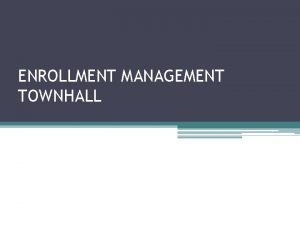 ENROLLMENT MANAGEMENT TOWNHALL Purpose of the meeting Given
