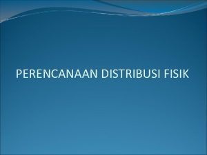 PERENCANAAN DISTRIBUSI FISIK DISTRIBUTION MIX Fasilitas Persediaan Transportasi